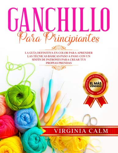 Ganchillo para principiantes: La Guía definitiva en Color para Aprender las Técnicas Básicas paso a paso. Con un sinfín de Patrones para Crear tus propias Prendas.