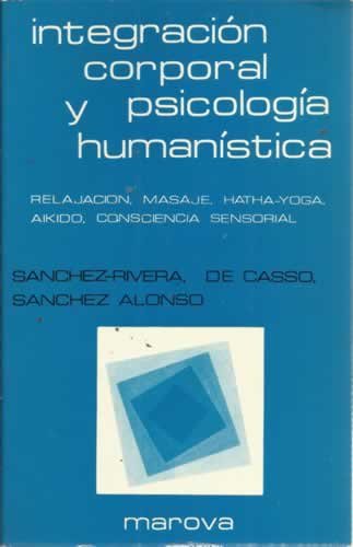 INTEGRACIÓN CORPORAL Y PSICOLOGÍA HUMANÍSTICA. Relajación, masaje, hatha-yoga, aikido, consciencia sensorial