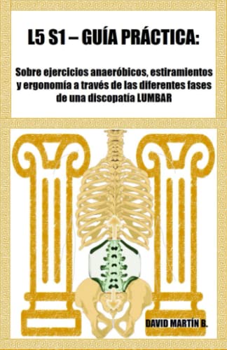 L5 S1 - Guía práctica sobre ejercicios anaeróbicos, estiramientos y ergonomía a través de las diferentes fases de una discopatía (L5 S1 - RECUPERA TU VIDA NORMAL)