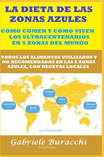 LA DIETA DE LAS ZONAS AZULES. CÓMO COMEN Y CÓMO VIVEN LOS ULTRACENTENARIOS EN 5 ZONAS DEL MUNDO. TODOS LOS ALIMENTOS UTILIZADOS Y NO RECOMENDADOS EN ... tu cuerpo. Vive y sana de forma natural)