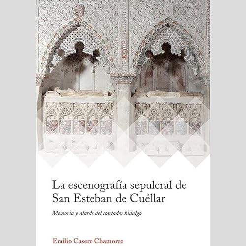 La escenografía sepulcral de San Esteban de Cuéllar: Memoria y alarde del contador hidalgo: 5 (Ars Mediaevalis)