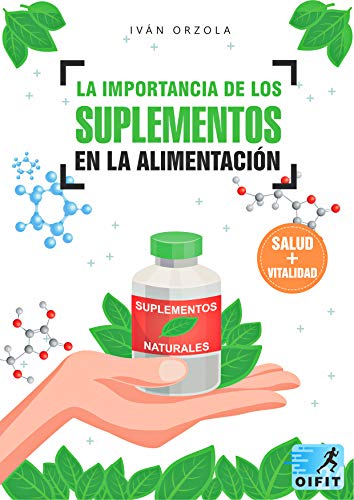 La Importancia de los Suplementos en la Alimentación: Todo sobre los suplementos alimenticios, nutricionales y deportivos. Para qué sirven, cuales son sus beneficios para la salud , vida y calidad.