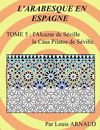 L'ARABESQUE EN ESPAGNE: L'Alcazar de Séville, la Casa Pilatos de Séville.