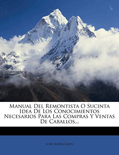 Manual Del Remontista O Sucinta Idea De Los Conocimientos Necesarios Para Las Compras Y Ventas De Caballos...