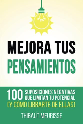 Mejora Tus Pensamientos: 100 suposiciones negativas que limitan tu potencial (y cómo librarte de ellas)