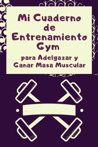 Mi Cuaderno de Entrenamiento Gym para Adelgazar y Ganar Masa Muscular: Agenda Bloc de Seguimiento de Ejercicios en el Gimnasio o en Casa