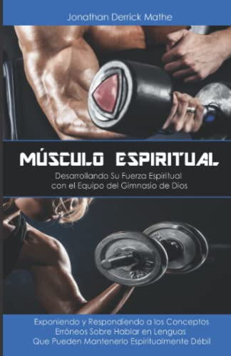 MÚSCULO ESPIRITUAL - Desarrollando Su Fuerza Espiritual con el Equipo del Gimnasio de Dios: Exponiendo y Respondiendo a los Conceptos Erróneos Sobre ... Que Pueden Mantenerlo Espiritualmente Débil