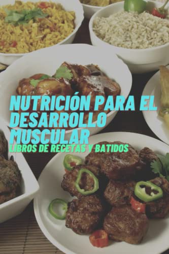 NUTRICIÓN PARA EL DESARROLLO MUSCULAR LIBRO DE RECETAS Y BATIDOS: 95 Recetas de Comidas y Batidos para Aumentar Tu Masa Muscular de Manera Saludable y ... Necesitas para Tener las Proteínas Necesarias