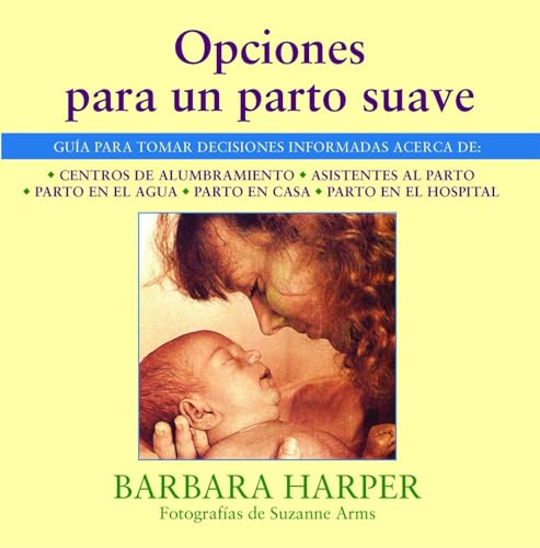 Opciones Para UN Parto Suave: Guia Para Tomar Decisiones Informadas Acerca De: Centros De Alumbramiento, Asistentes Al Parto, Parto En El Agua, Parto ... Agua, Parto En Casa, Y Parto En El Hospital