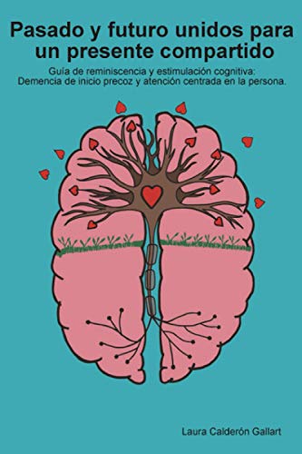 Pasado y futuro unidos para un presente compartido: Guía de reminiscencia y estimulación cognitiva: demencia de inicio precoz y atención centrada en la persona