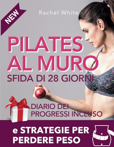 Pilates al Muro Allenamento Total Body: Veloce e Facile Accompagnamento di 28 giorni + Strategie per perdere peso e tonificare addominali, gambe, braccia e glutei.