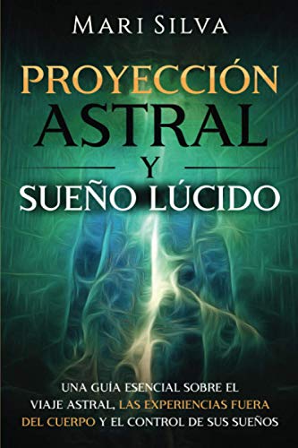 Proyección astral y sueño lúcido: Una guía esencial sobre el viaje astral, las experiencias fuera del cuerpo y el control de sus sueños (Habilidades espirituales)