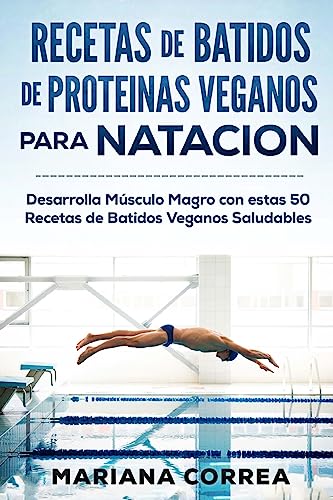 RECETAS De BATIDOS De PROTEINAS VEGANOS Para NATACION: Desarrolla Musculo Magro con estas 50 Recetas de Batidos Veganos Saludables