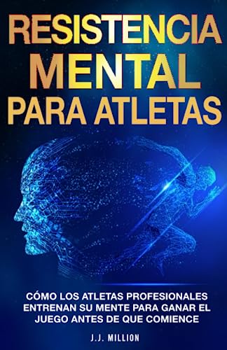 Resistencia Mental Para Atletas: Cómo Los Atletas Profesionales Entrenan Su Mente Para Ganar El Juego Antes De Que Comience