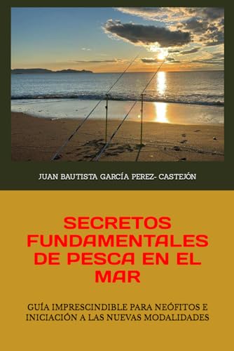 SECRETOS FUNDAMENTALES DE PESCA EN EL MAR: GUÍA IMPRESCINDIBLE PARA NEÓFITOS E INICIACIÓN A LAS NUEVAS MODALIDADES