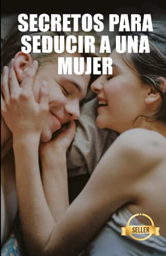 Secretos para seducir a una mujer: Claves, técnicas y consejos para hacer que una chica te quiera