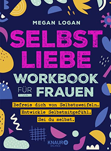 Selbstliebe Workbook für Frauen: Befreie dich von Selbstzweifeln. Entwickle Selbstmitgefühl. Sei du selbst.