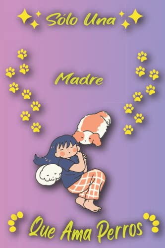 Sólo Una Madre Que Ama Perros: Cuaderno Como Regalo Para Madres: Regalos Ideas Para Amantes de Los Perros