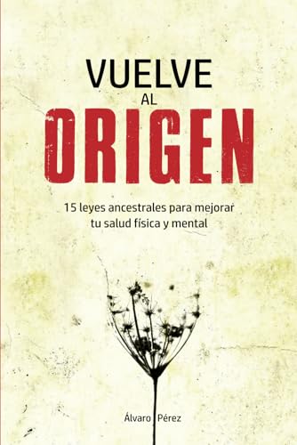 Vuelve al origen: 15 Leyes Ancestrales para mejorar tu Salud Física y Mental